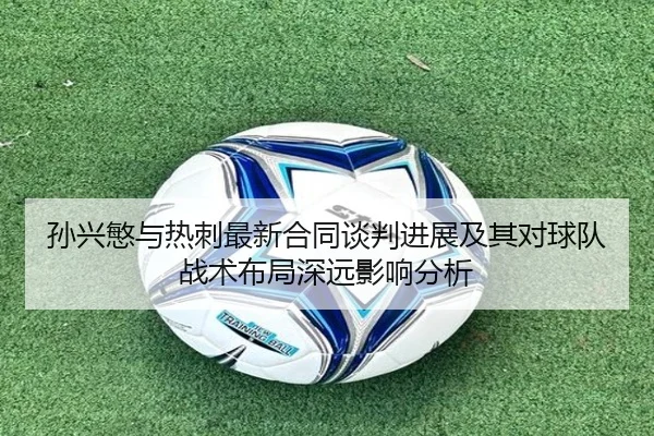 孙兴慜与热刺最新合同谈判进展及其对球队战术布局深远影响分析 | FANYA SPORTS